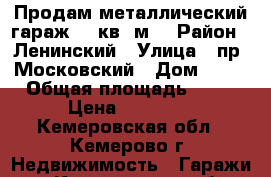 Продам металлический гараж 21 кв. м. › Район ­ Ленинский › Улица ­ пр. Московский › Дом ­ 35 › Общая площадь ­ 21 › Цена ­ 95 000 - Кемеровская обл., Кемерово г. Недвижимость » Гаражи   . Кемеровская обл.